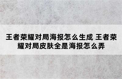 王者荣耀对局海报怎么生成 王者荣耀对局皮肤全是海报怎么弄